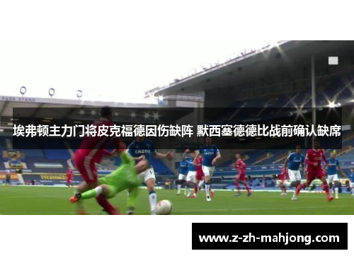 埃弗顿主力门将皮克福德因伤缺阵 默西塞德德比战前确认缺席